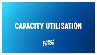 Capacity Utilisation - Business Revision