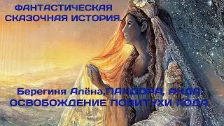 ФАНТАСТИЧЕСКАЯ СКАЗОЧНАЯ ИСТОРИЯ. БЕРЕГИНЯ АЛЁНА, ПАНДОРА, АНДА. ОСВОБОЖДЕНИЕ ПОВИТУХИ РОДА.