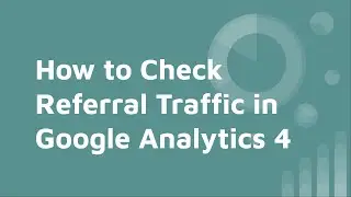 How to Check Referral Traffic and Source in Google Analytics 4