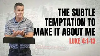 The Subtle Temptation to Make It About Me. Luke 4:1-13