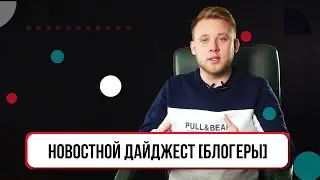 Новостной дайджест [Блогеры]
