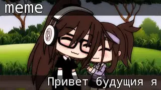 • [] Привет Будущая Я Это Я Прошлая [] • // Меме // • || гача лайф || •