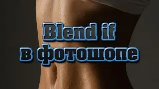 Очень полезная функция Blend If в фотошопе | Секреты и Уроки фотошопа №22 | Фото Лифт