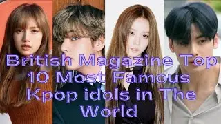 British Magazine Has Just Announced Top 10 Most Famous K-pop idols in the World