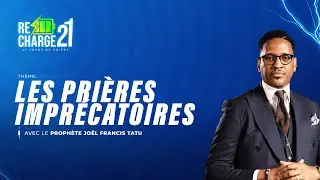 RECHARGE 21 / JOUR 18 / LES PRIÈRES  IMPRECATOIRES  AVEC LE PROPHÈTE JOËL FRANCIS TATU