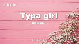 Typa girl lyrics full song