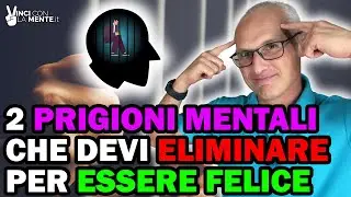 2 Prigioni Mentali che devi eliminare per essere Felice!