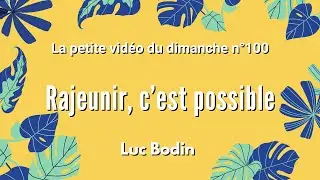 RAJEUNIR, C'EST POSSIBLE - La petite vidéo du dimanche n°100