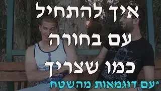 איך להתחיל עם בחורה כמו שצריך (עם דוגמאות מהשטח)
