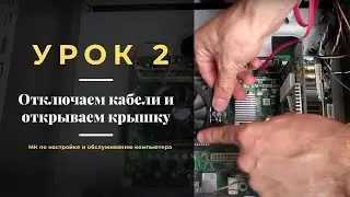 Урок 2.  Отключаем кабели и открываем крышку | МК по настройке и обслуживанию компьютера
