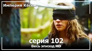 Великолепный век Империя Кёсем серия 102 (русский дубляж)