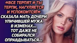 «Все терпят и ты терпи, нагуляется и успокоится!»-сказала мать дочери, уличившей мужа в изменах.