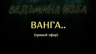 ВАНГА..прямой эфир..ВЕДЬМИНА ИЗБА & Инга Хосроева