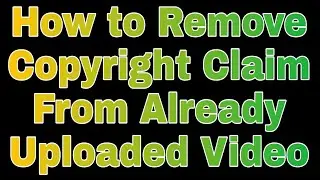 How to Remove Copyright Claim From Already Uploaded Video