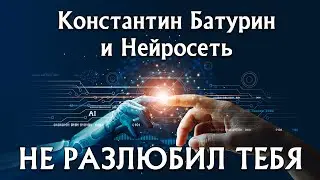 НЕ РАЗЛЮБИЛ ТЕБЯ - Константин Батурин и Нейросеть