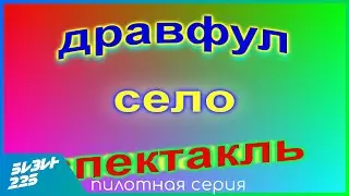 Дравфул Село Спектакль. Пилотная серия.