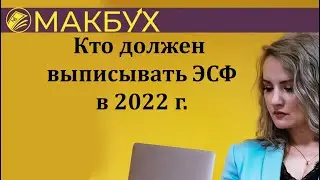 Кто должен выписывать ЭСФ в 2022 г. Рассказывает Анастасия Макова.
