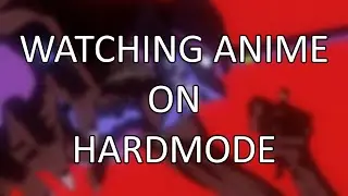 Watching Anime on Hardmode