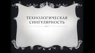 Технологическая сингулярность. Часть №1.