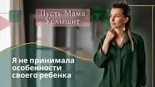 Я не принимала особенности своего ребёнка
