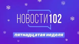 Новости 102 | 15 неделя