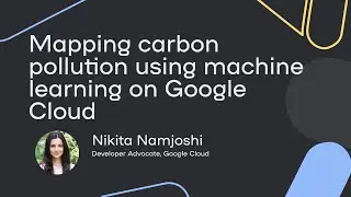 Global transparency of carbon pollution. ML pipelines on the Vertex AI - Nikita Namjoshi