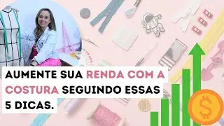 5  Dicas rápidas para aumentar sua renda com a costura.