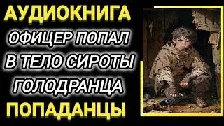 Аудиокнига ПОПАДАНЦЫ В ПРОШЛОЕ: ОФИЦЕР ПОПАЛ В ТЕЛО СИРОТЫ ГОЛОДРАНЦА