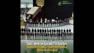 Бас мүфти қасиетті Қағба ішінде еліміз үшін арнайы дұға жасады