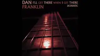 Dan Franklin - I'll Get There When I Get There - Acoustic
