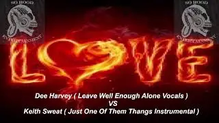 Dee Harvey (Leave Well Enough Alone Vocals ) VS Keith Sweat ( Just One Of Them Thangs Instrumental).