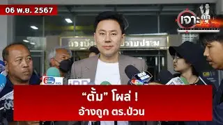 “ตั้ม” โผล่ ! อ้างถูก ตร.ป่วน  | เจาะลึกทั่วไทย | 06 พ.ย. 67