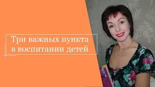 3 важных пункта в воспитании детей
