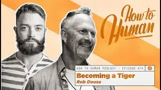 Becoming a Tiger with Rob Dousa | How To Human EP74