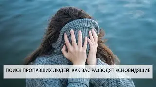 ПОИСК ПРОПАВШИХ ЛЮДЕЙ. КАК ВАС РАЗВОДЯТ ЯСНОВИДЯЩИЕ