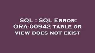 SQL : SQL Error: ORA-00942 table or view does not exist