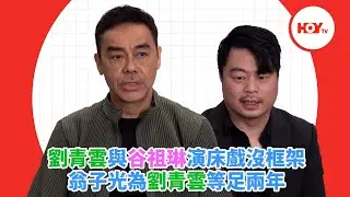 劉青雲與谷祖琳演床戲沒框架 翁子光為劉青雲等足兩年｜ #娛樂新聞 ｜ 劉青雲 ｜ 翁子光 ｜ 爸爸 ｜ HOY TV