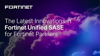 The Latest Innovations in Fortinet Unified SASE for Fortinet Partners | SASE