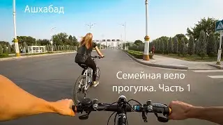 Семейная вело прогулка. Ашхабад. Часть 1