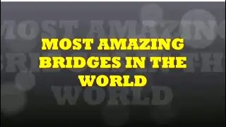 Most Amazing Bridges in the World