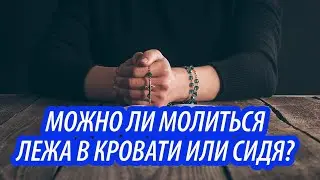 Можно ли молиться лежа в кровати или сидя?