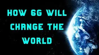 How 6G WILL Change the World
