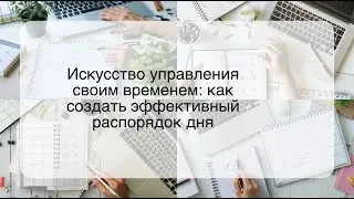 Искусство управления своим временем: как создать эффективный распорядок дня