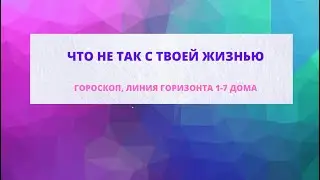 Что не так с твоей жизнью. Гороскоп, линия горизонта 1-7 дома.