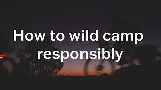 How to wild camp responsibly in the UK