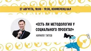 "Есть ли методология у социального проекта?" КИРИЛЛ ТИТОВ