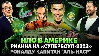 НЛО В АМЕРИКЕ / РИАННА НА «СУПЕРБОУЛ - 2023» / РОНАЛДУ КАПИТАН «АЛЬ-НАСР» / ШОУ ИЗВЕСТЬ 