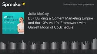 E37 Building a Content Marketing Empire and the 10% vs 10x Framework with Garrett Moon of CoSchedule