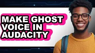 How To Make Ghost Voice In Audacity - Full Guide