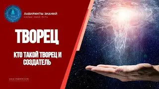 Кто такой Творец и Создатель - Лабиринты Знаний